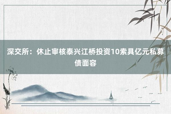 深交所：休止审核泰兴江桥投资10索具亿元私募债面容