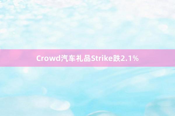 Crowd汽车礼品Strike跌2.1%